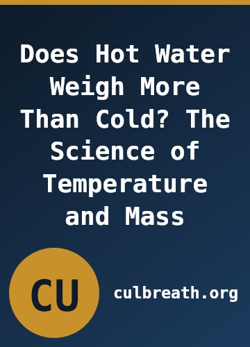 Does Hot Water Weigh More Than Cold? The Science of Temperature and Mass