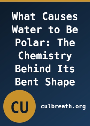What Causes Water to Be Polar: The Chemistry Behind Its Bent Shape