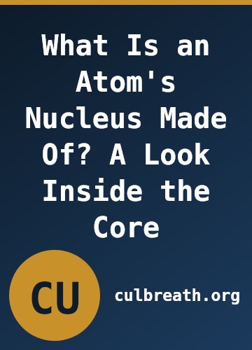 What Is an Atom's Nucleus Made Of? A Look Inside the Core