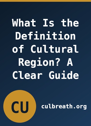 What Is the Definition of Cultural Region? A Clear Guide