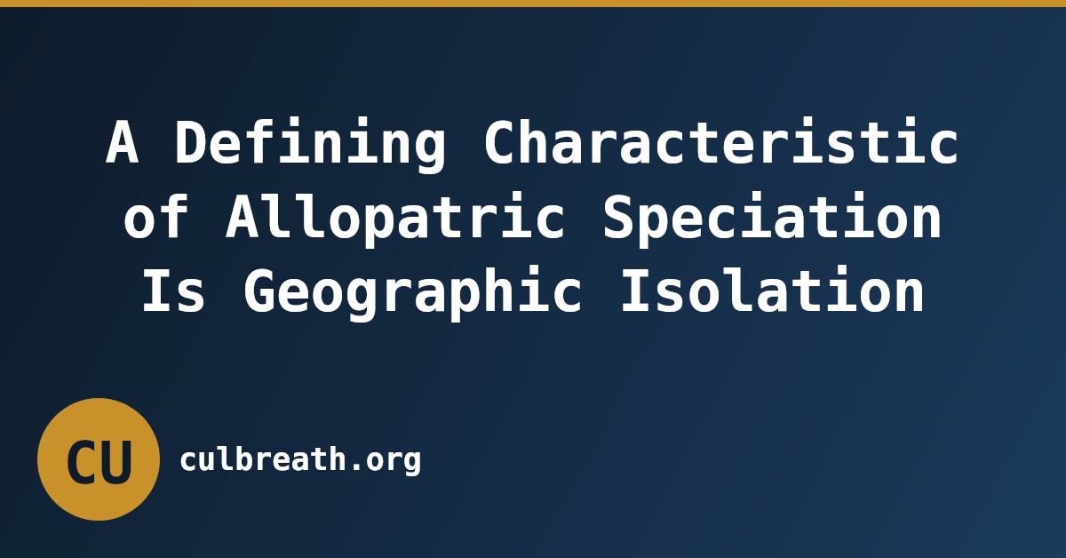 A Defining Characteristic of Allopatric Speciation Is Geographic Isolation