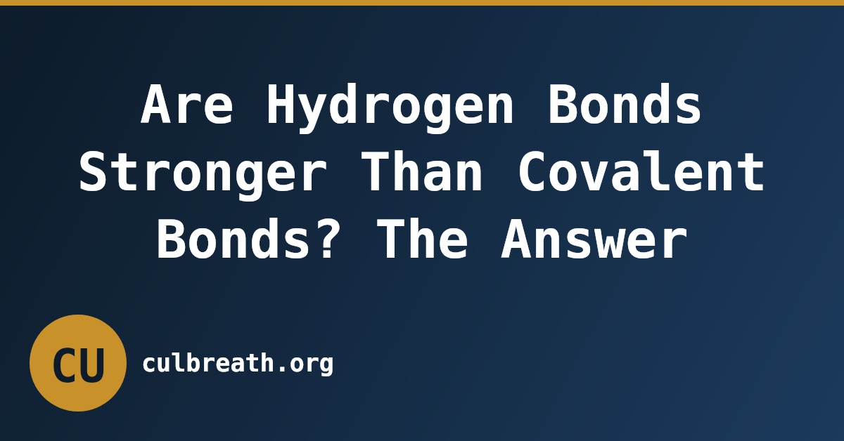 Are Hydrogen Bonds Stronger Than Covalent Bonds? The Answer
