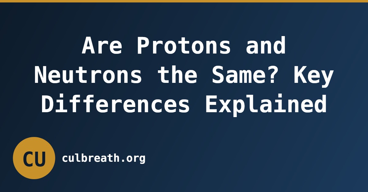 Are Protons and Neutrons the Same? Key Differences Explained