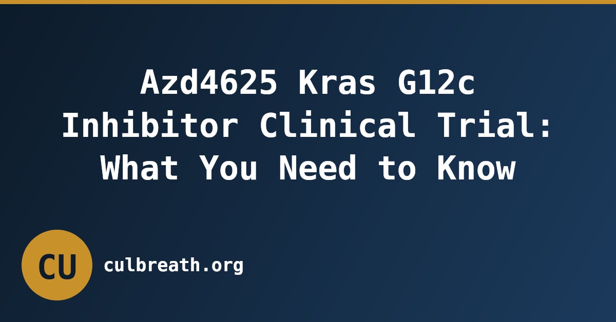 Azd4625 Kras G12c Inhibitor Clinical Trial: What You Need to Know