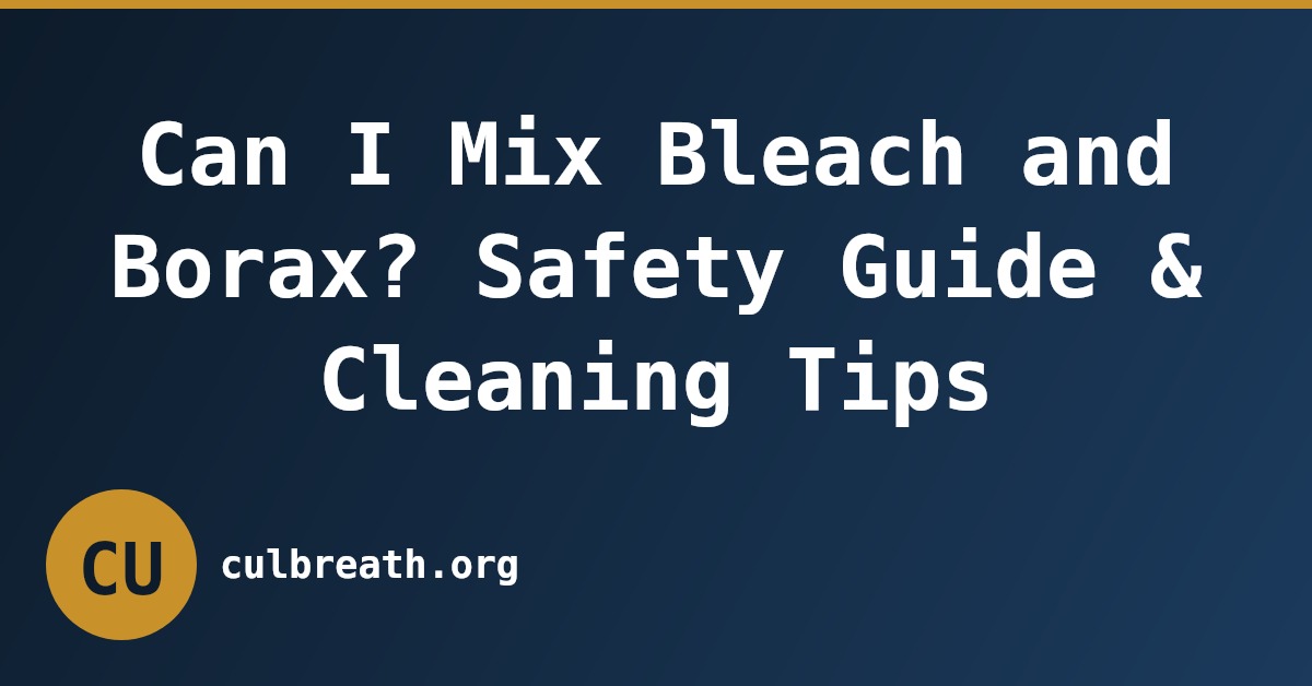 Can I Mix Bleach and Borax? Safety Guide & Cleaning Tips
