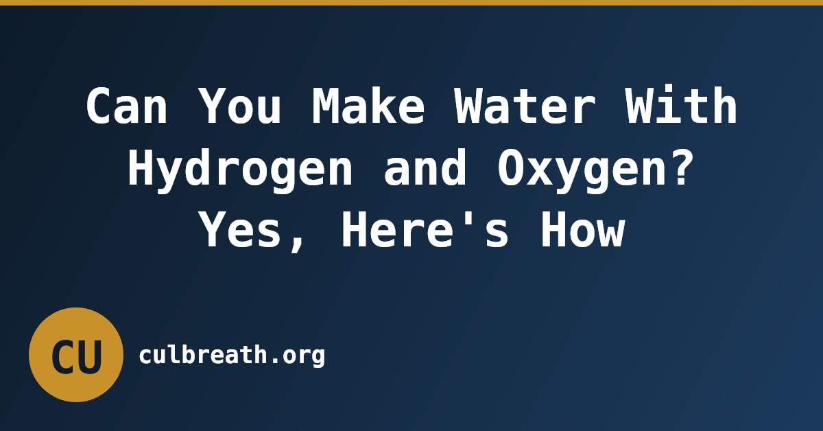 Can You Make Water With Hydrogen and Oxygen? Yes, Here's How