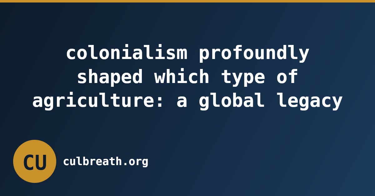 colonialism profoundly shaped which type of agriculture: a global legacy