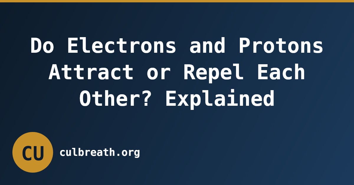 Do Electrons and Protons Attract or Repel Each Other? Explained
