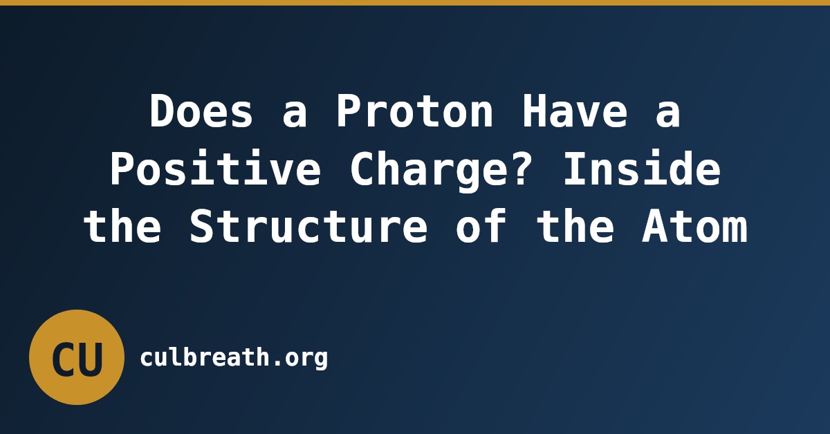 Does a Proton Have a Positive Charge? Inside the Structure of the Atom