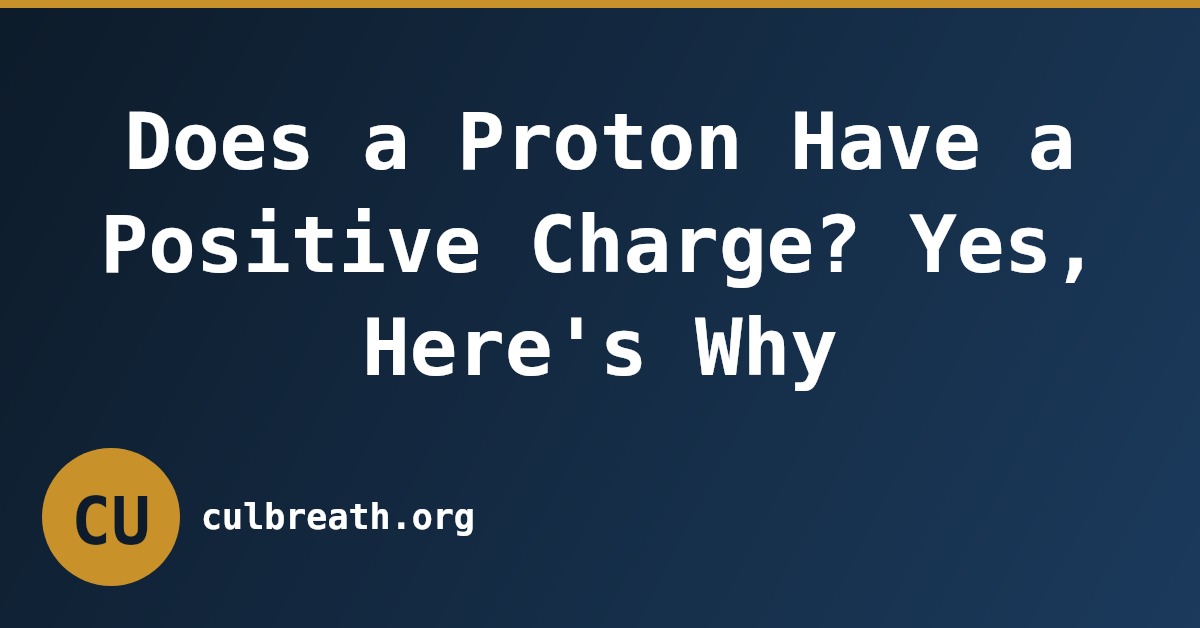 Does a Proton Have a Positive Charge? Yes, Here's Why