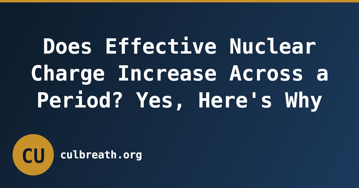 Does Effective Nuclear Charge Increase Across a Period? Yes, Here's Why