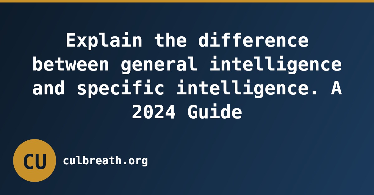 Explain the difference between general intelligence and specific intelligence. A 2024 Guide