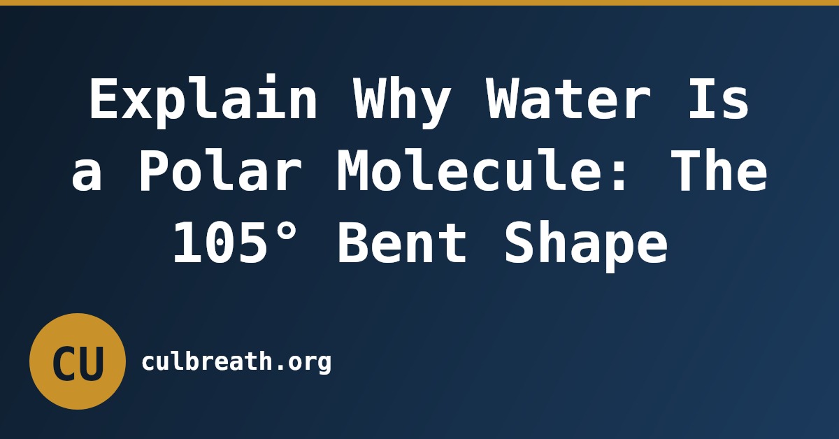 Explain Why Water Is a Polar Molecule: The 105° Bent Shape