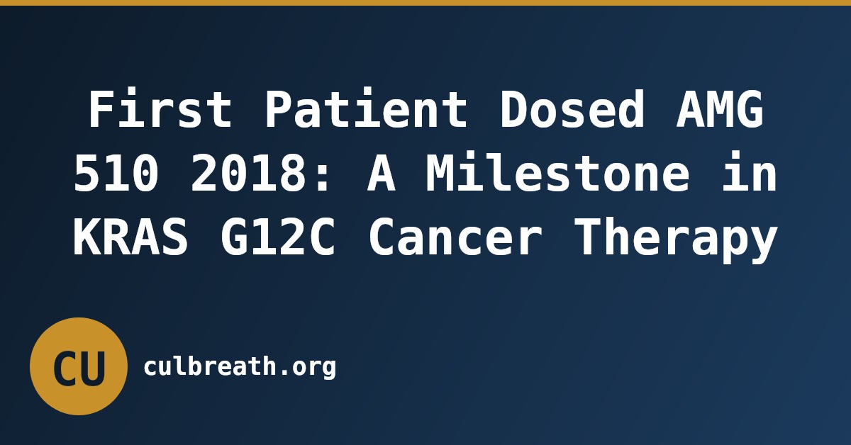 First Patient Dosed AMG 510 2018: A Milestone in KRAS G12C Cancer Therapy