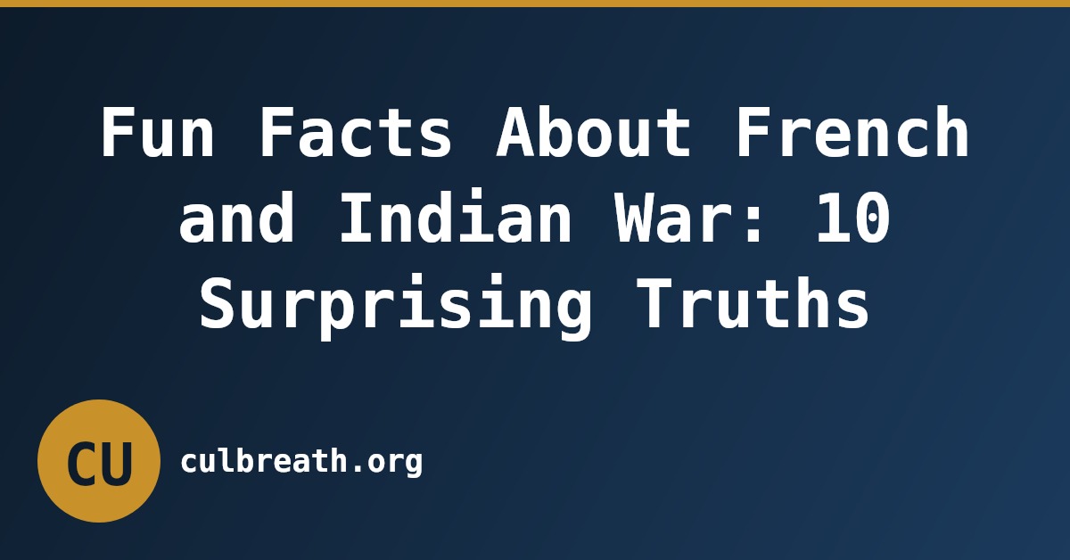 Fun Facts About French and Indian War: 10 Surprising Truths