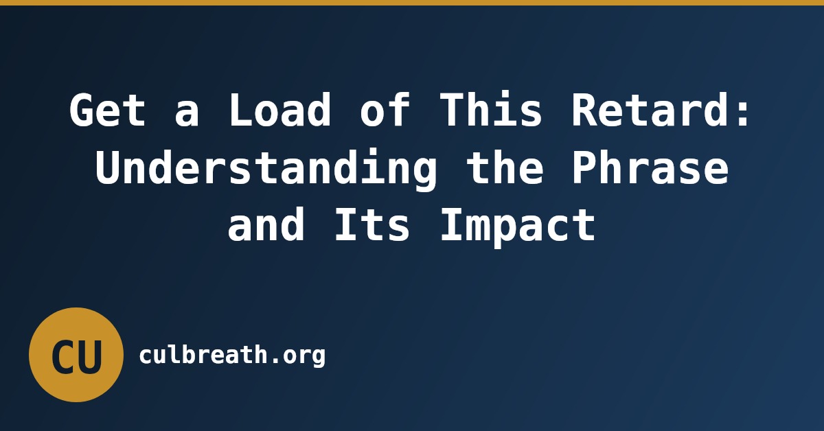 Get a Load of This Retard: Understanding the Phrase and Its Impact