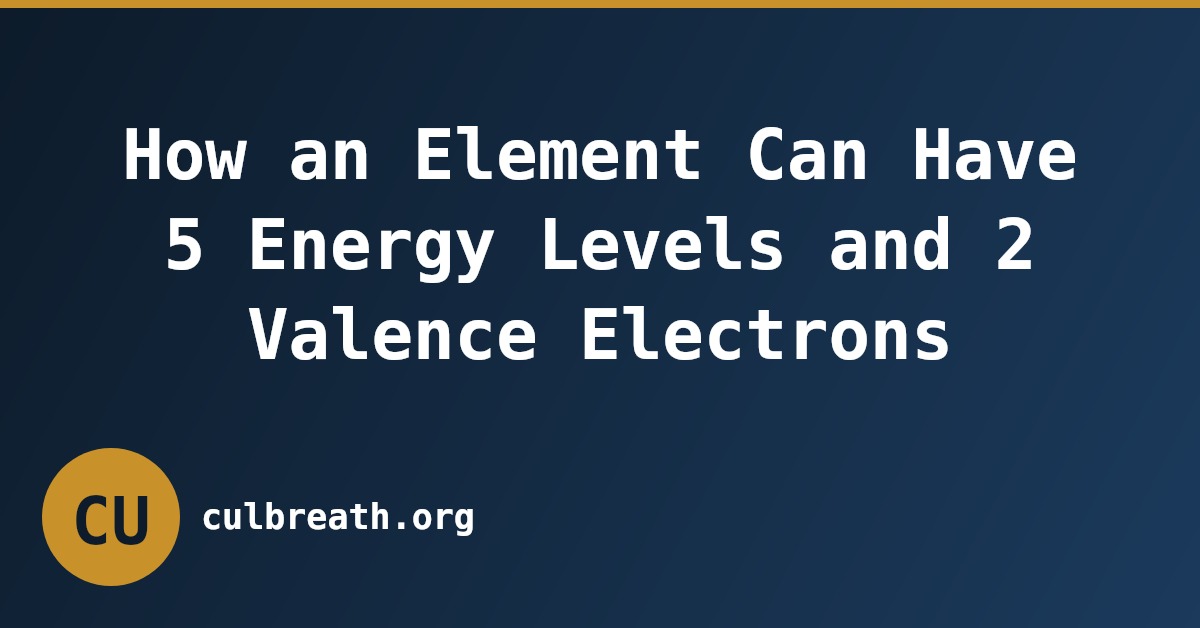 How an Element Can Have 5 Energy Levels and 2 Valence Electrons