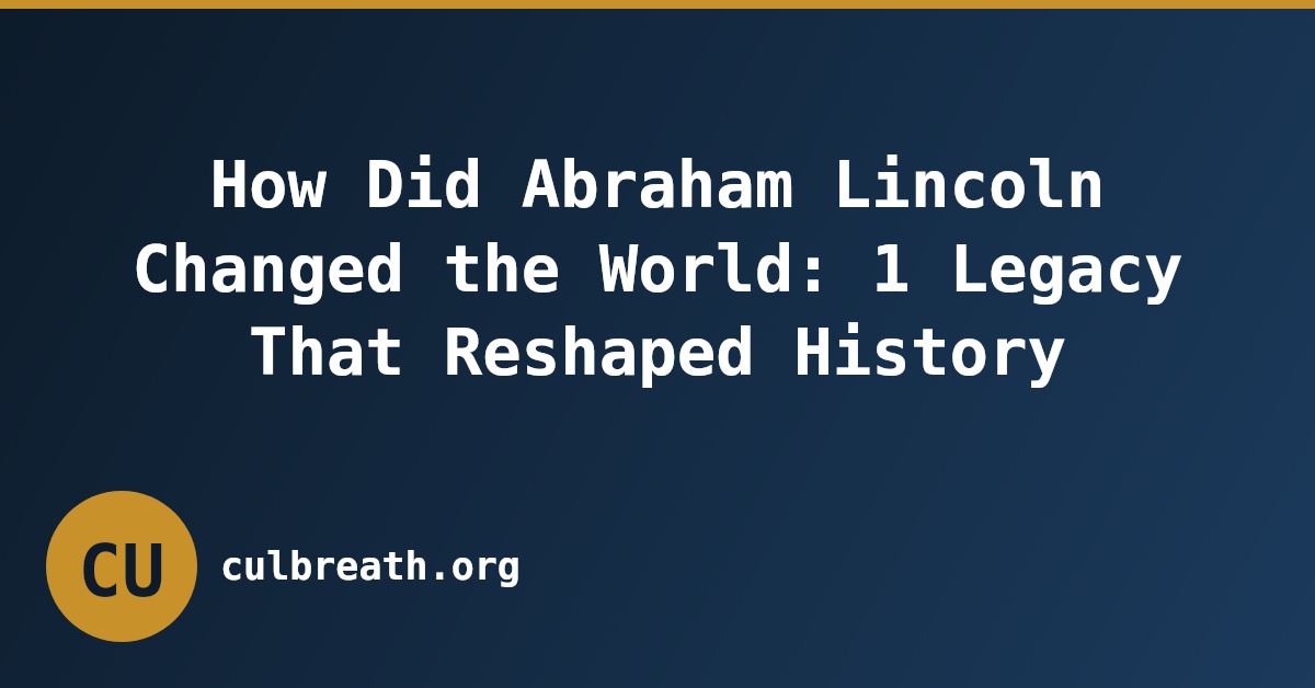 How Did Abraham Lincoln Changed the World: 1 Legacy That Reshaped History