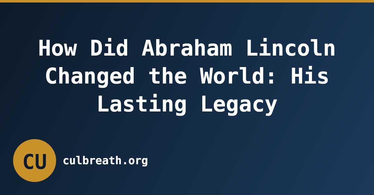 How Did Abraham Lincoln Changed the World: His Lasting Legacy