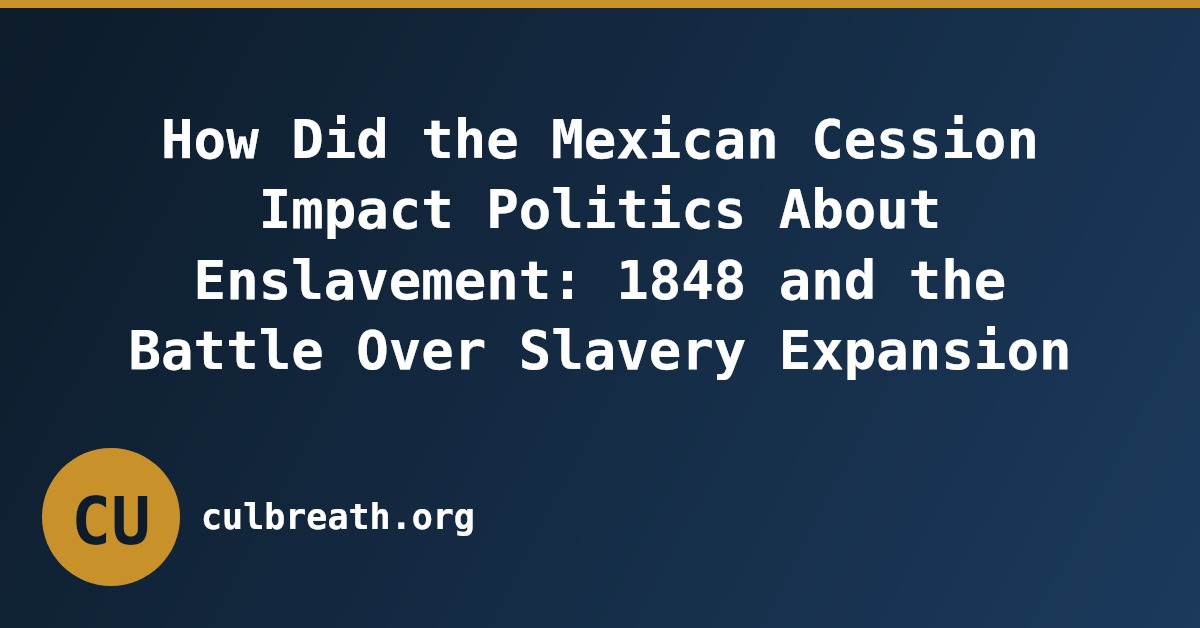How Did the Mexican Cession Impact Politics About Enslavement: 1848 and the Battle Over Slavery Expansion
