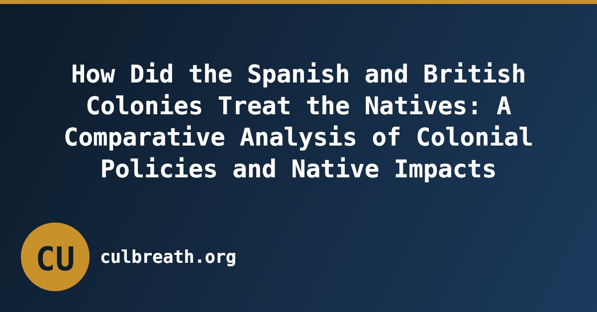 How Did the Spanish and British Colonies Treat the Natives: A Comparative Analysis of Colonial Policies and Native Impacts
