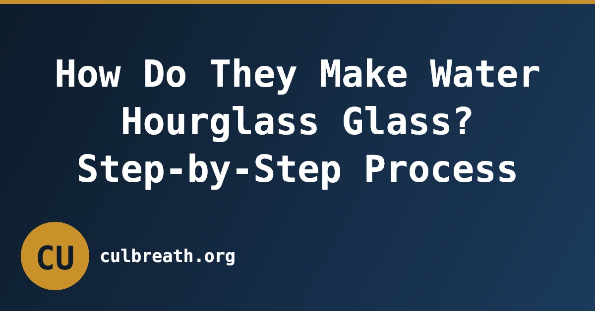 How Do They Make Water Hourglass Glass? Step-by-Step Process