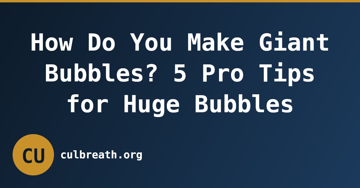 How Do You Make Giant Bubbles? 5 Pro Tips for Huge Bubbles