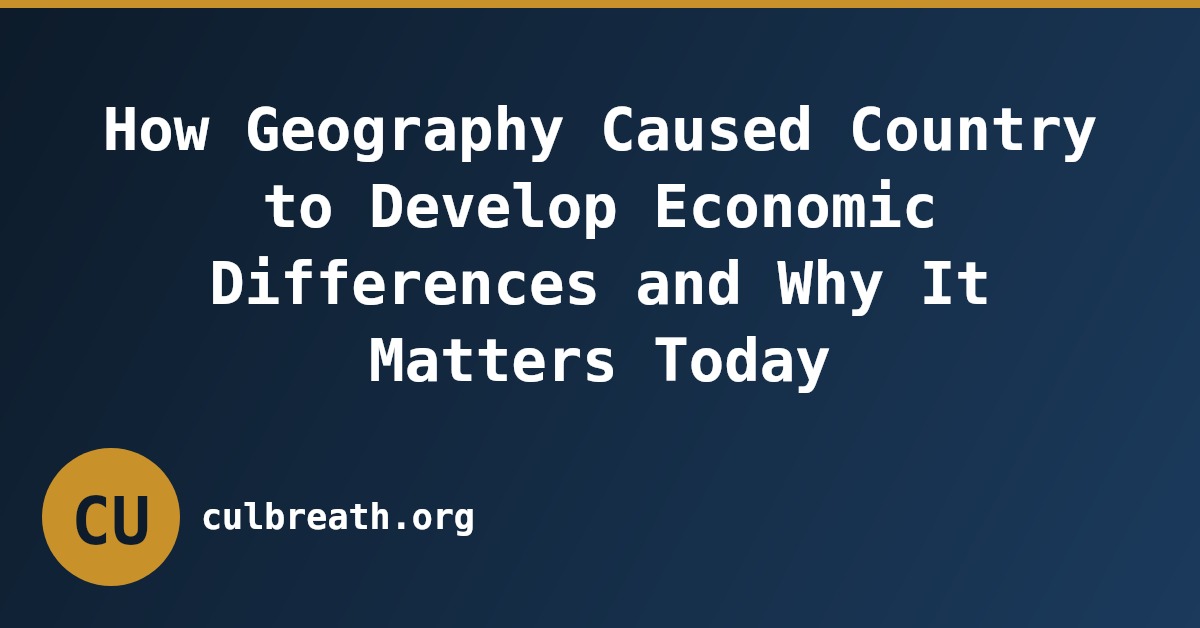How Geography Caused Country to Develop Economic Differences and Why It Matters Today