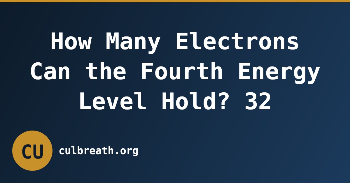 How Many Electrons Can the Fourth Energy Level Hold? 32