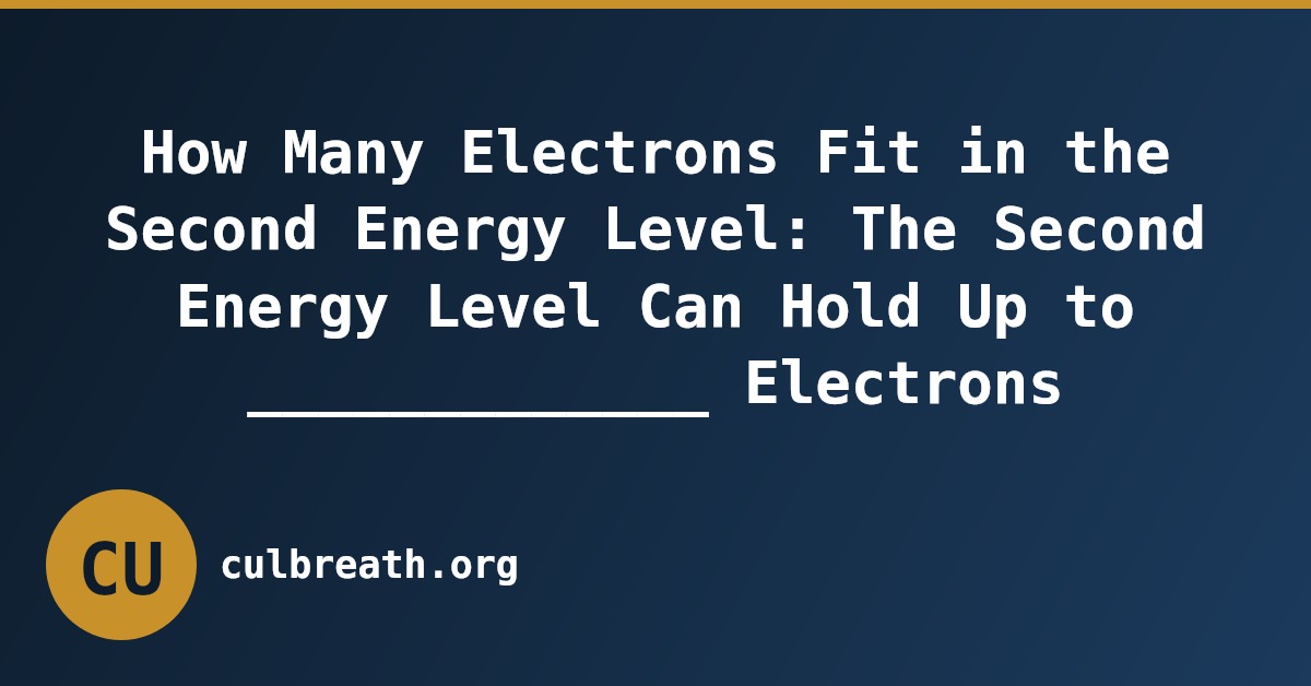 How Many Electrons Fit in the Second Energy Level: The Second Energy Level Can Hold Up to _____________ Electrons