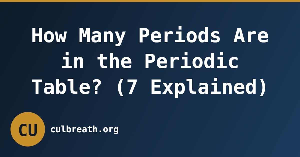 How Many Periods Are in the Periodic Table? (7 Explained)