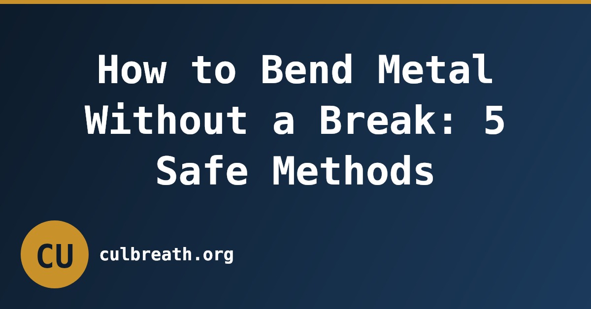 How to Bend Metal Without a Break: 5 Safe Methods