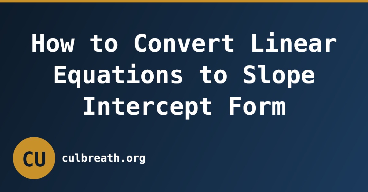 How to Convert Linear Equations to Slope Intercept Form