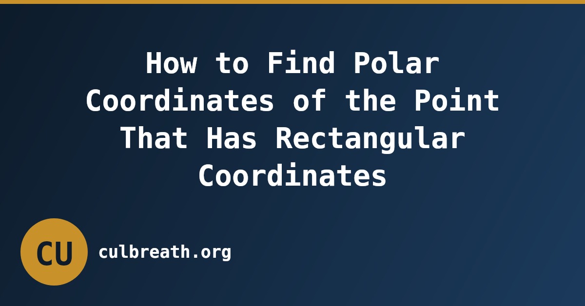 How to Find Polar Coordinates of the Point That Has Rectangular Coordinates