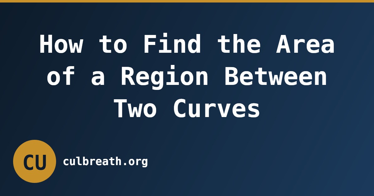 How to Find the Area of a Region Between Two Curves