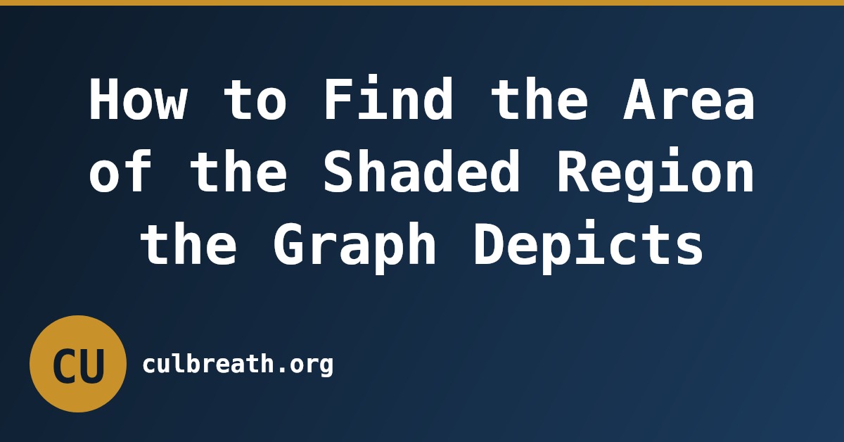 How to Find the Area of the Shaded Region the Graph Depicts