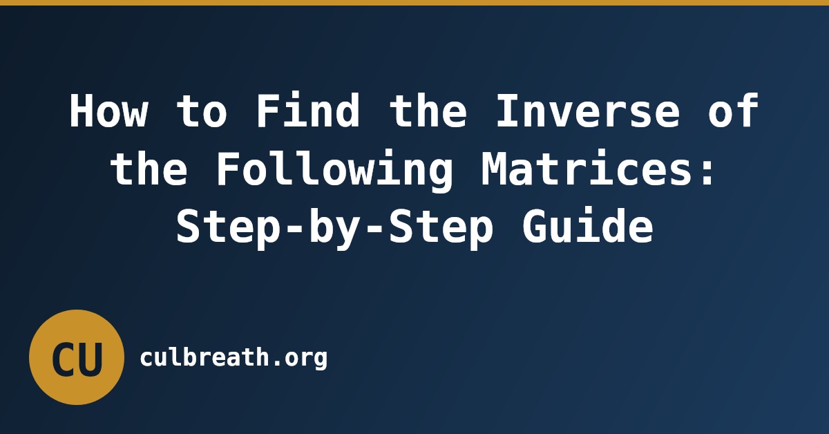 How to Find the Inverse of the Following Matrices: Step-by-Step Guide