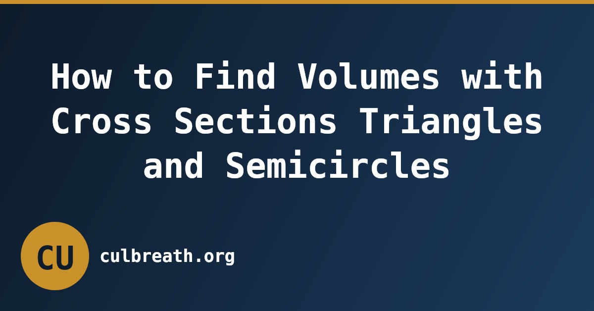 How to Find Volumes with Cross Sections Triangles and Semicircles
