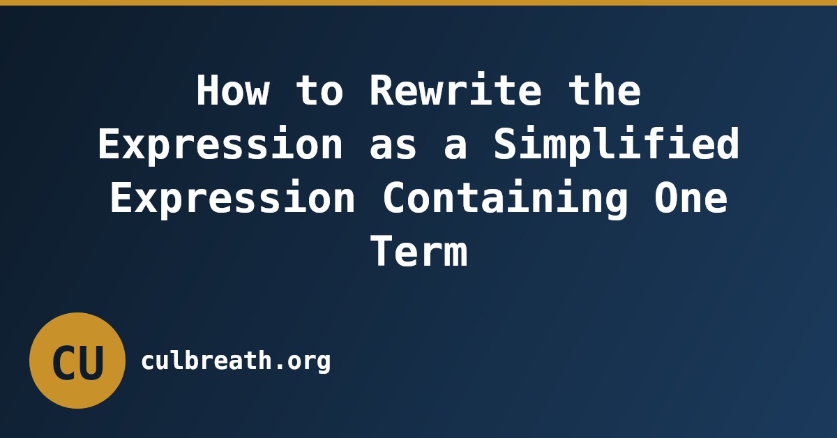How to Rewrite the Expression as a Simplified Expression Containing One Term