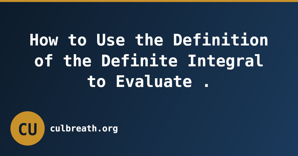 How to Use the Definition of the Definite Integral to Evaluate .