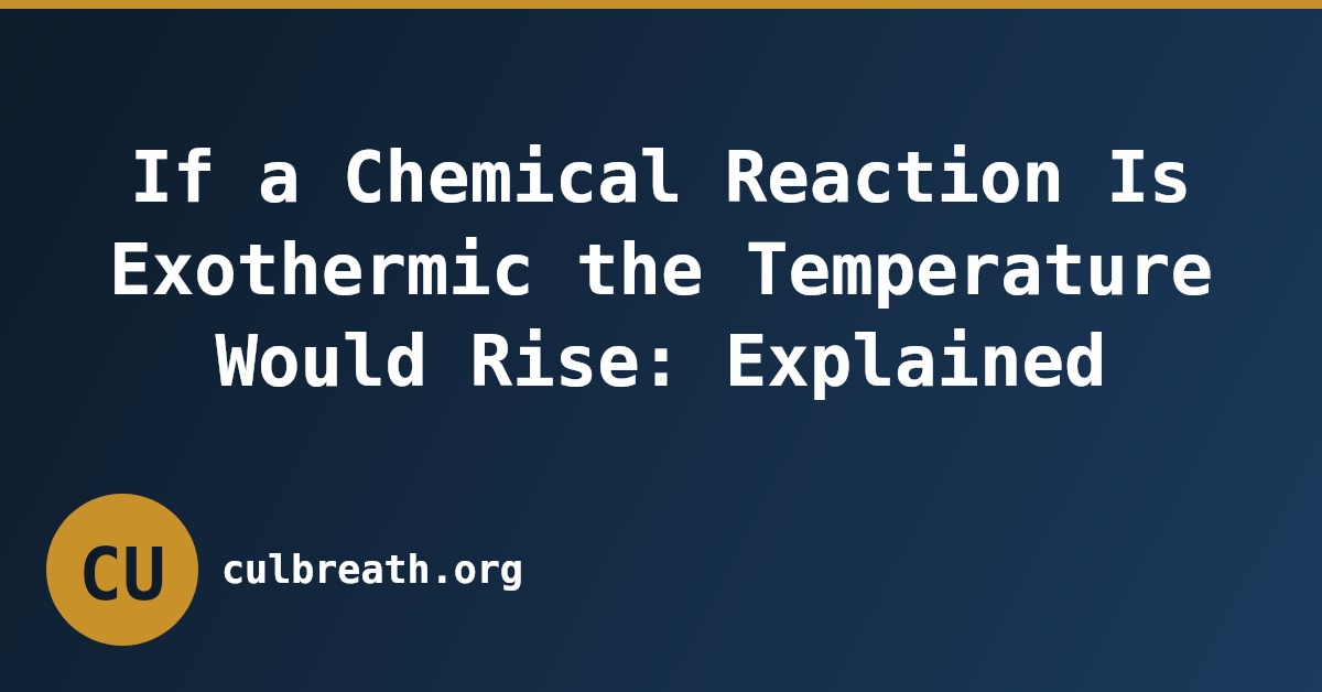 If a Chemical Reaction Is Exothermic the Temperature Would Rise: Explained