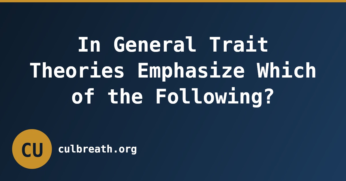 In General Trait Theories Emphasize Which of the Following?