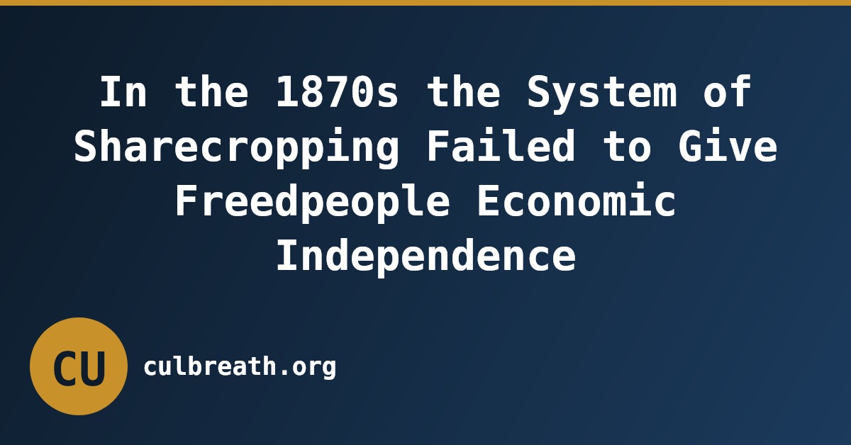 In the 1870s the System of Sharecropping Failed to Give Freedpeople Economic Independence