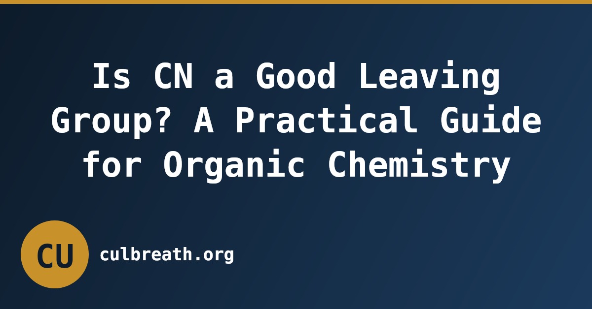 Is CN a Good Leaving Group? A Practical Guide for Organic Chemistry