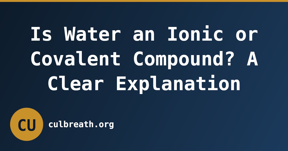Is Water an Ionic or Covalent Compound? A Clear Explanation