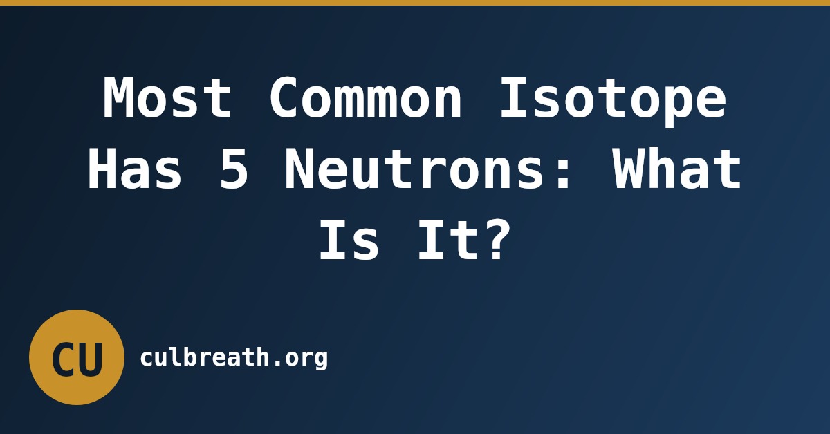 Most Common Isotope Has 5 Neutrons: What Is It?