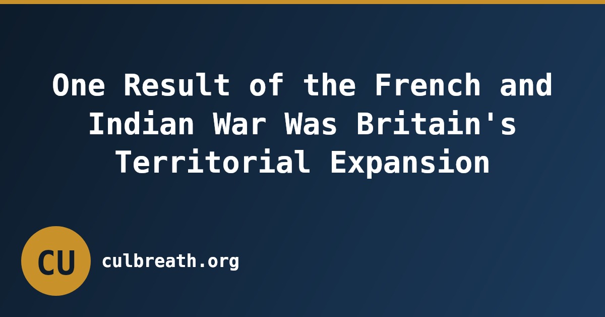 One Result of the French and Indian War Was Britain's Territorial Expansion