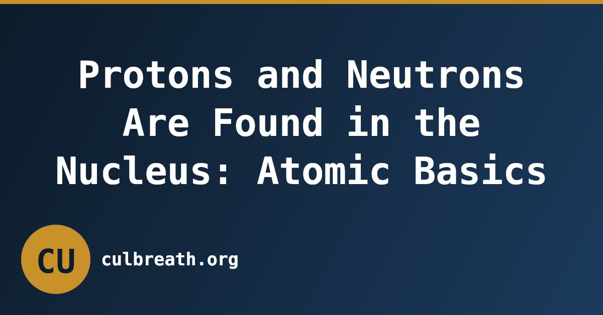 Protons and Neutrons Are Found in the Nucleus: Atomic Basics