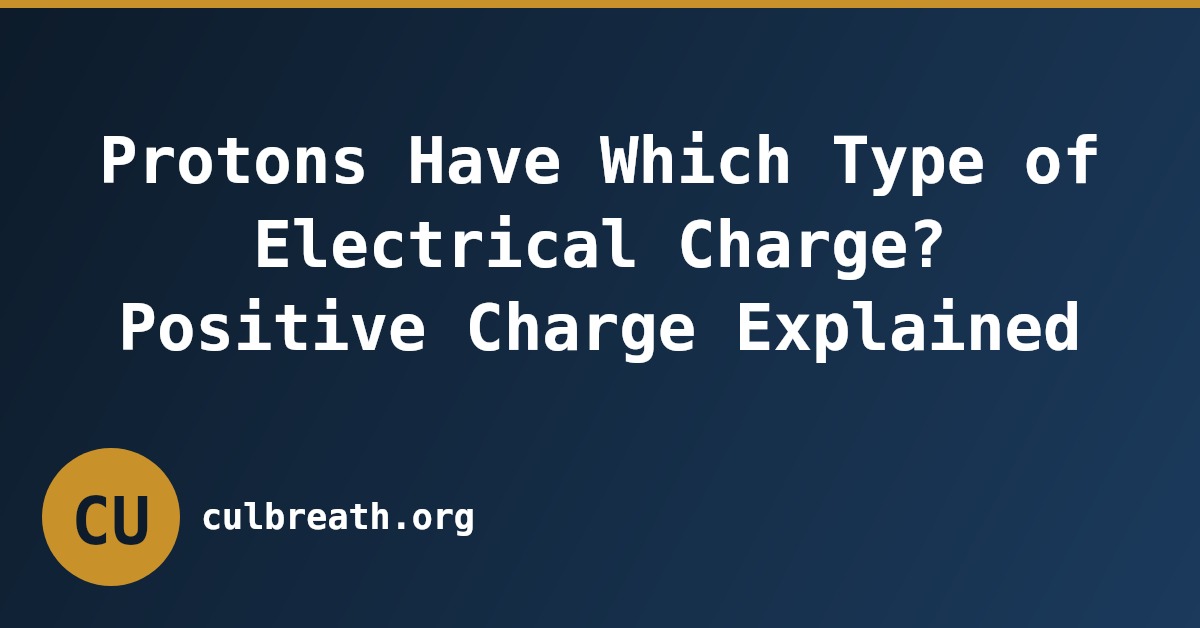 Protons Have Which Type of Electrical Charge? Positive Charge Explained