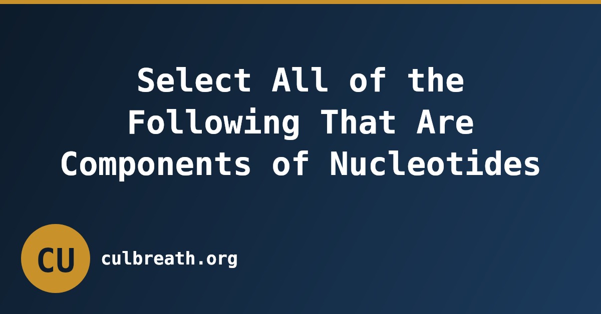 Select All of the Following That Are Components of Nucleotides